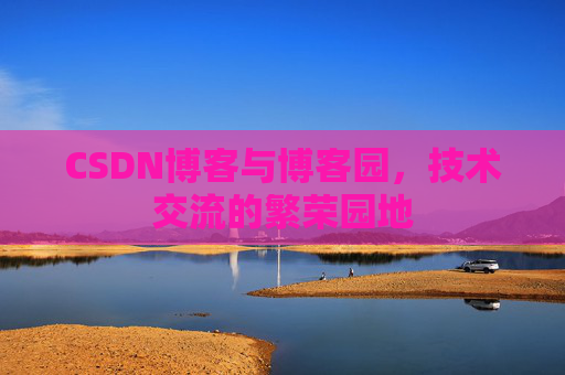 CSDN博客与博客园,技术交流的繁荣园地 CSDN博客与博客园,技术交流的繁荣园地